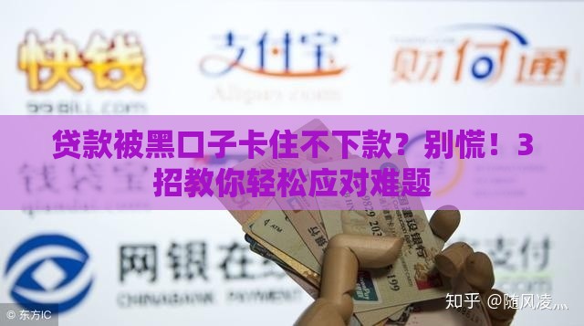 贷款被黑口子卡住不下款？别慌！3招教你轻松应对难题