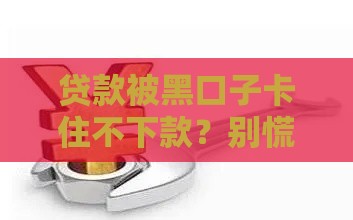 贷款被黑口子卡住不下款？别慌！3招教你轻松应对难题