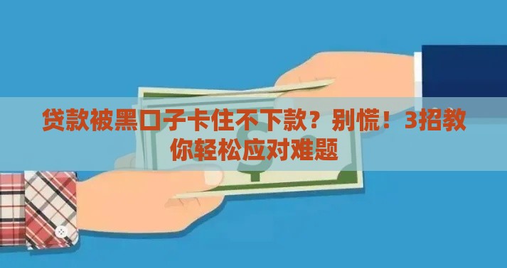 贷款被黑口子卡住不下款？别慌！3招教你轻松应对难题