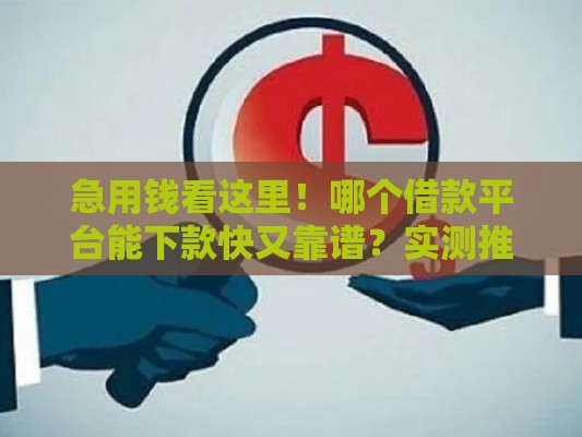 急用钱看这里！哪个借款平台能下款快又靠谱？实测推荐这5家