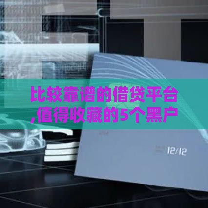 比较靠谱的借贷平台,值得收藏的5个黑户放水老口子