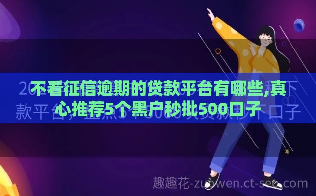 不看征信逾期的贷款平台有哪些,真心推荐5个黑户秒批500口子