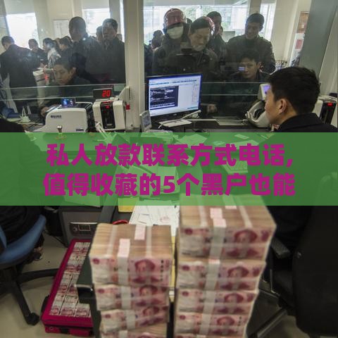 私人放款联系方式电话,值得收藏的5个黑户也能网贷的口子