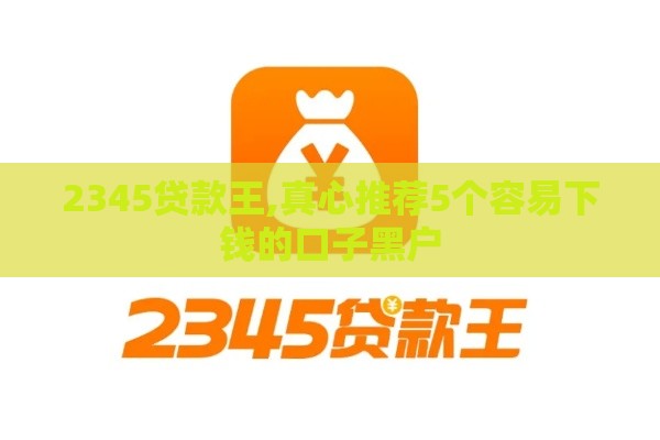 2345贷款王,真心推荐5个容易下钱的口子黑户
