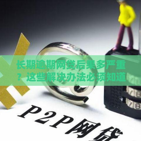 长期逾期网贷后果多严重？这些解决办法必须知道！