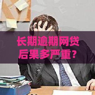 长期逾期网贷后果多严重？这些解决办法必须知道！