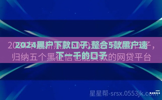 2024黑户下款口子,整合5款黑户速下一千的口子