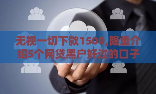 无视一切下款1500,隆重介绍5个网贷黑户好过的口子
