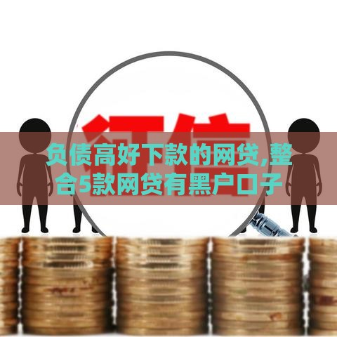 负债高好下款的网贷,整合5款网贷有黑户口子