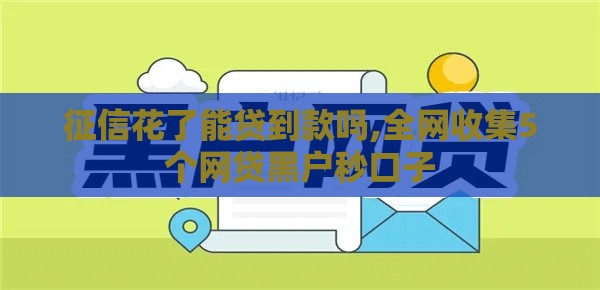 征信花了能贷到款吗,全网收集5个网贷黑户秒口子