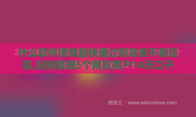 什么软件借钱最快通过利息低不看征信,归纳整理5个网贷黑户14天口子
