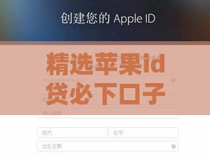 精选苹果id贷必下口子2025,为您介绍5款黑户能下款的口子