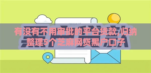 有没有不用审批的平台贷款,归纳整理5个芝麻网贷黑户口子