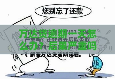 万达贷逾期一天怎么办？后果严重吗？别慌！
