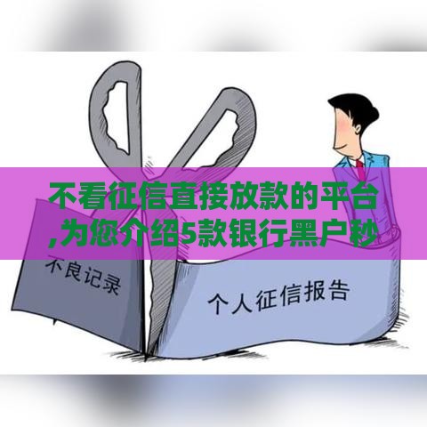 不看征信直接放款的平台,为您介绍5款银行黑户秒下口子 不看征信直接放款的平台,为您介绍5款银行黑户秒下口子