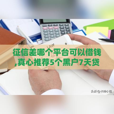 征信差哪个平台可以借钱,真心推荐5个黑户7天贷款口子