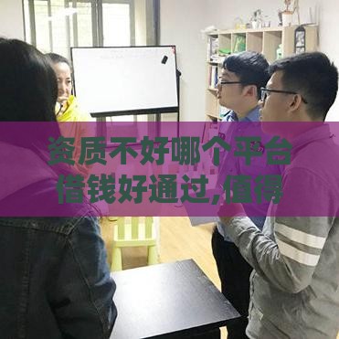 资质不好哪个平台借钱好通过,值得收藏的5个逾期黑户贷款口子