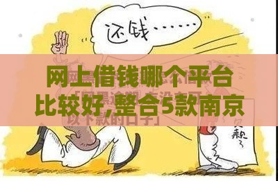 网上借钱哪个平台比较好,整合5款南京黑户背账口子