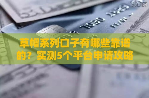 草帽系列口子有哪些靠谱的?实测5个平台申请攻略 草帽系列口子有哪些靠谱的?实测5个平台申请攻略