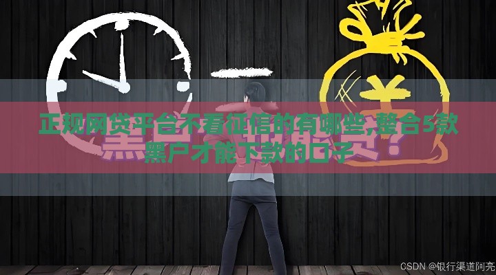 正规网贷平台不看征信的有哪些,整合5款黑户才能下款的口子