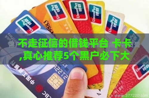 不走征信的借钱平台 卡卡,真心推荐5个黑户必下大额口子