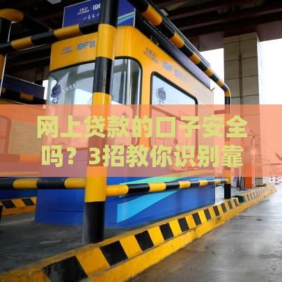网上贷款的口子安全吗？3招教你识别靠谱平台