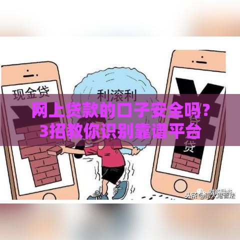 网上贷款的口子安全吗？3招教你识别靠谱平台