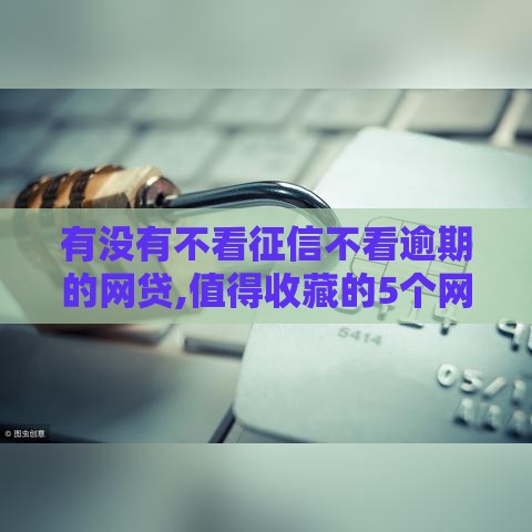 有没有不看征信不看逾期的网贷,值得收藏的5个网黑户贷款口子论坛 有没有不看征信不看逾期的网贷,值得收藏的5个网黑户贷款口子论坛