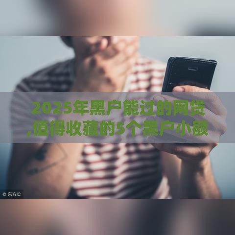 2025年黑户能过的网贷,值得收藏的5个黑户小额网贷口子 2025年黑户能过的网贷,值得收藏的5个黑户小额网贷口子
