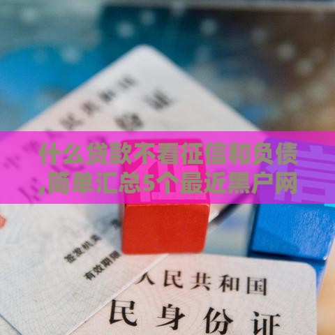 什么贷款不看征信和负债,简单汇总5个最近黑户网贷口子