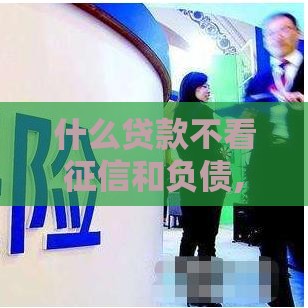什么贷款不看征信和负债,简单汇总5个最近黑户网贷口子