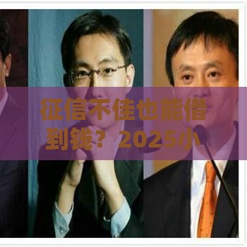 征信不佳也能借到钱？2025小额借款平台实测盘点