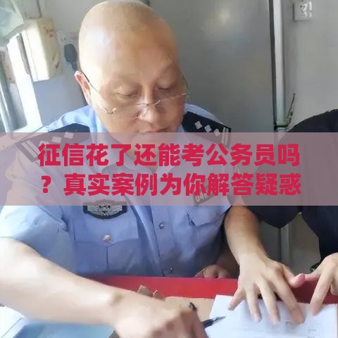 征信花了还能考公务员吗？真实案例为你解答疑惑
