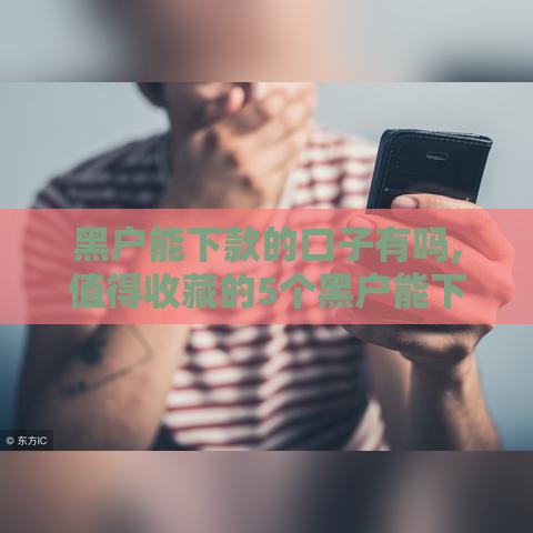 黑户能下款的口子有吗,值得收藏的5个黑户能下14天口子