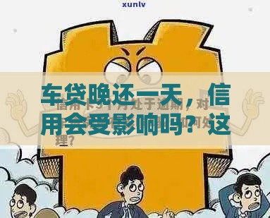 车贷晚还一天,信用会受影响吗?这些细节要注意! 车贷晚还一天,信用会受影响吗?这些细节要注意!