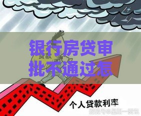 银行房贷审批不通过怎么办,全网收集5个利息低的黑户口子