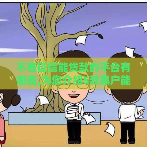 不看征信能贷款的平台有哪些,为您介绍5款黑户能下的口子有