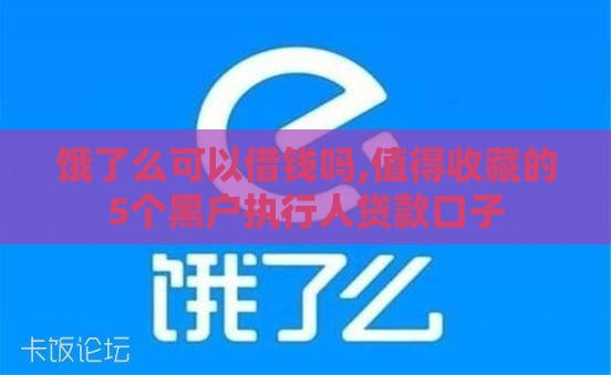饿了么可以借钱吗,值得收藏的5个黑户执行人贷款口子