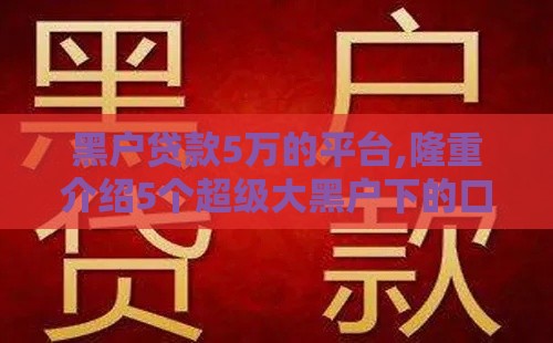 黑户贷款5万的平台,隆重介绍5个超级大黑户下的口子