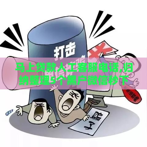 马上贷款人工客服电话,归纳整理5个黑户微信秒下口子