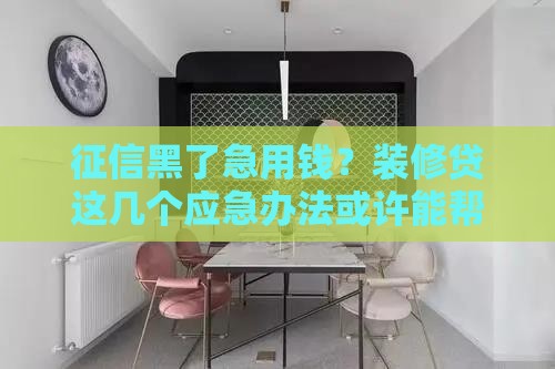 征信黑了急用钱？装修贷这几个应急办法或许能帮到你