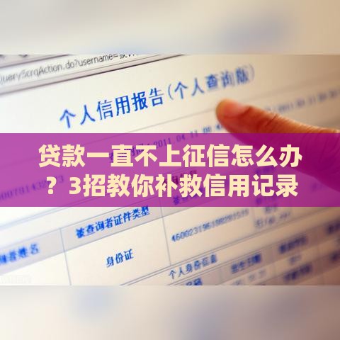 贷款一直不上征信怎么办？3招教你补救信用记录