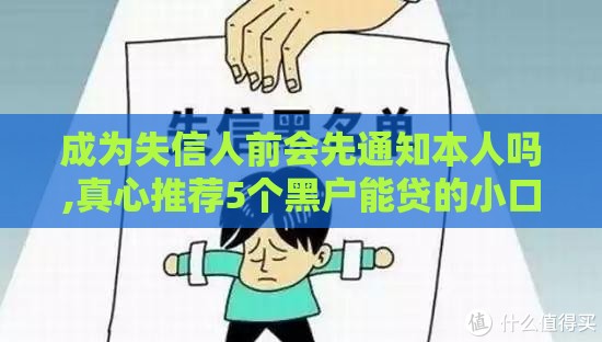 成为失信人前会先通知本人吗,真心推荐5个黑户能贷的小口子