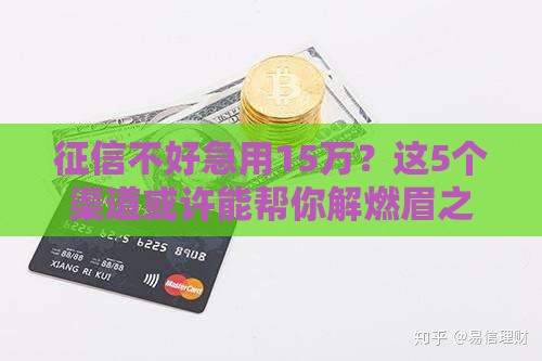 征信不好急用15万？这5个渠道或许能帮你解燃眉之急！