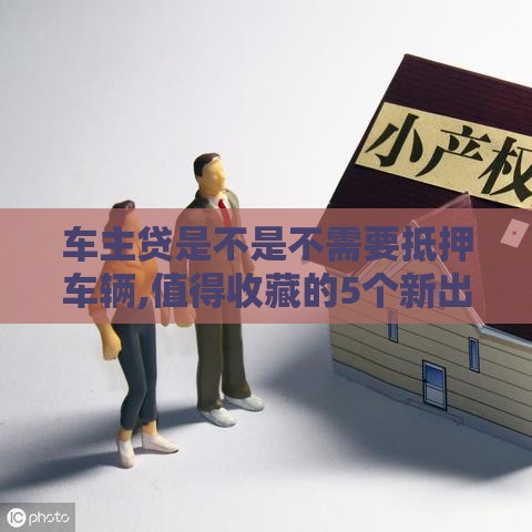 车主贷是不是不需要抵押车辆,值得收藏的5个新出网贷黑户口子