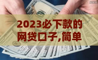 2023必下款的网贷口子,简单汇总5个黑户借钱口子必下