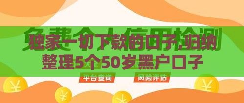 独家一切下款的口子,归纳整理5个50岁黑户口子