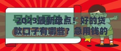 2023最新盘点！好的贷款口子有哪些？急用钱的看这篇避坑指南
