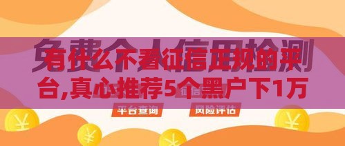 有什么不看征信正规的平台,真心推荐5个黑户下1万的口子 有什么不看征信正规的平台,真心推荐5个黑户下1万的口子