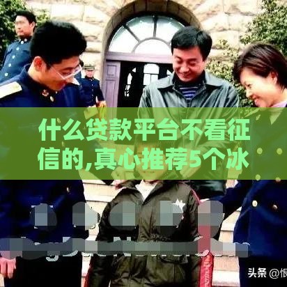 什么贷款平台不看征信的,真心推荐5个冰河舰队黑户口子